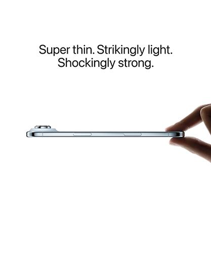 Super thin. Strikingly light. Shockingly strong.
